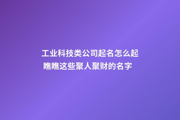 工业科技类公司起名怎么起 瞧瞧这些聚人聚财的名字-第1张-公司起名-玄机派